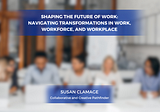 Shaping the Future of Work: Navigating Transformations in Work, Workforce, and Workplace — Susan…