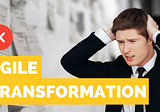 Why Agile Transformations Fail