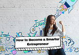How to Become a Smarter Entrepreneur