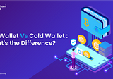 Hot Wallet vs Cold Wallet: What’s the Difference?