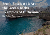 Fresh Batch #41: Are the Ocean Baths Examples of Diffusion?