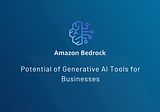 Amazon Bedrock: Unlocking the Potential of Generative AI Tools for Businesses