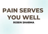 PAIN SERVES YOU WELL — Robin Sharma
