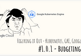 Figuring It Out — It’s Google’s Cool-bernetes time | #1.0.1 — Budgeting woes