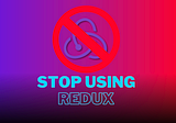 STOP using Redux blindly!