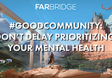 Good Community: Don’t Delay Prioritizing Your Mental Health