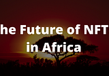 The Future of NFTs in Africa