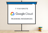 7 Free Google Cloud Training Resources