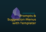 Prompts & Suggestion Menus with Templater