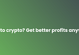 New to crypto? Get better profits anyway! 💸