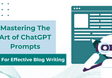 Mastering the Art of ChatGPT Prompts for Effective Blog Writing