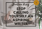 Stop Calling Yourself an Aspiring Writer