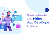 Things to Consider while Hiring App Developers in India