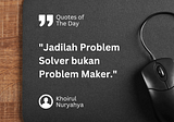 Jadilah Problem Solver Bukan Problem Maker