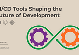 CI/CD Tools Shaping the Future of Development