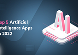 Top 5 Artificial Intelligence Apps in 2022