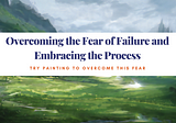 Overcoming the Fear of Failure and Embracing the Process