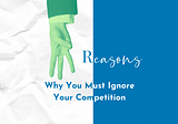 3 Reasons Why You Must Ignore Your Competition