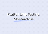 The Complete Guide To Unit Testing in Flutter