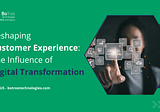 Reshaping Customer Experience: The Influence of Digital Transformation