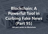 Blockchain: A Powerful Tool in Curbing Fake News (Part 95)