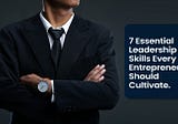 7 Essential Leadership Skills Every Entrepreneur Should Cultivate
