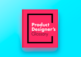 The product designer’s glossary