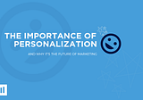 The Importance of Personalization and Why It’s the Future of Marketing