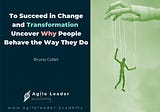 To Succeed in Change and Transformation, Uncover Why People Behave the Way They Do