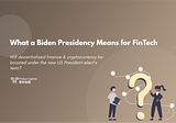 What a Biden Presidency Means for FinTech 拜登任总统对金融科技意味着什么