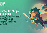 How Tortle Ninja Make Yield — Farms, Vaults and the Magic of Compounding Interest