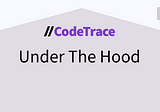 Under The Hood of CodeTrace