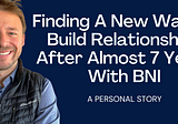Finding A New Way To Build Relationships After Almost 7 Years With BNI