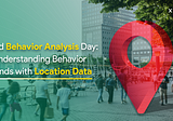 World Behavior Analysis Day: Understanding Behavior Trends with Location Data