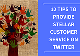 12 Tips To Provide Stellar Customer Service On Twitter