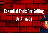 Essential Tools For Selling On Amazon FBA