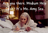 Are You There Medium Help Desk? It’s Me, Amy Sea