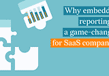 Why embedded reporting is a game changer for SaaS companies