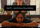 Ep179 — Worthiness Roundtable