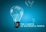 Secrets to Success: The 5 Habits Of Successful People