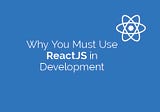 Why You Must Use ReactJS in Development and What Are The Benefits You Will Get From it