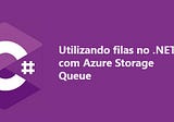 Utilizando Filas no .NET com Azure Storage Queue
