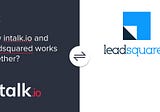 How to maximise your CX efforts with intalk.io and LeadSquared C integration?