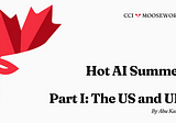 CCI Mooseworks: Hot AI Summer, Pt. 1: The US and UK