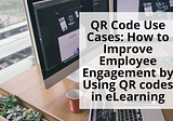 QR Code Use Cases: How to Improve Employee Engagement by Using QR codes in eLearning