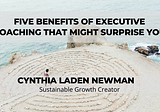 Five Benefits Of Executive Coaching That Might Surprise You - Cynthia Laden Newman