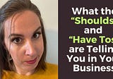 What the “Shoulds” and “Have Tos” are Telling You in Your Business