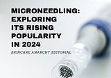 Microneedling: Exploring its Rising Popularity in 2024