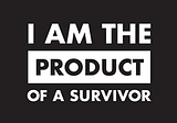 I Am The Product of Survivors: