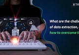 What are the challenges of data extraction, and how to overcome them?